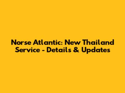 Norse Atlantic: New Thailand Service - Details & Updates