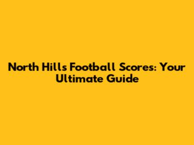 North Hills Football Scores: Your Ultimate Guide