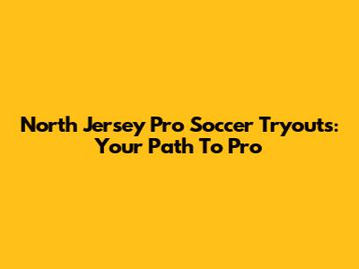 North Jersey Pro Soccer Tryouts: Your Path To Pro