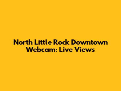 North Little Rock Downtown Webcam: Live Views