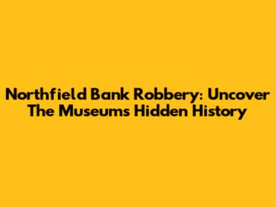Northfield Bank Robbery: Uncover The Museum's Hidden History