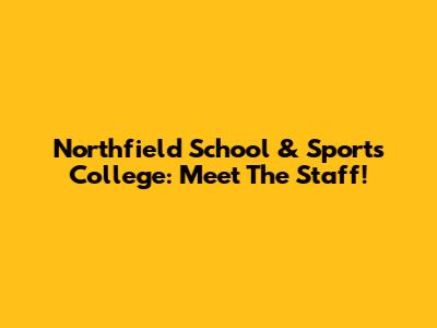 Northfield School & Sports College: Meet The Staff!