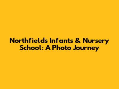 Northfields Infants & Nursery School: A Photo Journey