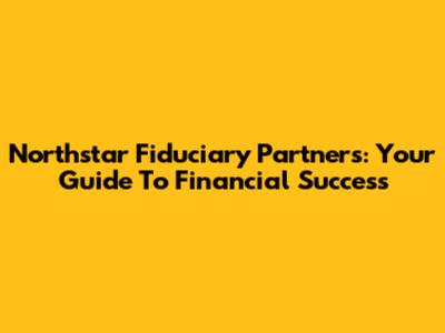 Northstar Fiduciary Partners: Your Guide To Financial Success