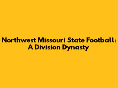 Northwest Missouri State Football: A Division Dynasty
