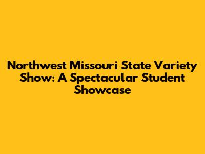Northwest Missouri State Variety Show: A Spectacular Student Showcase