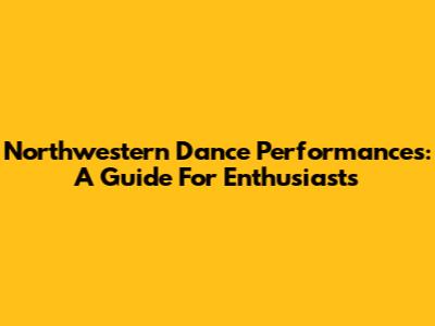 Northwestern Dance Performances: A Guide For Enthusiasts