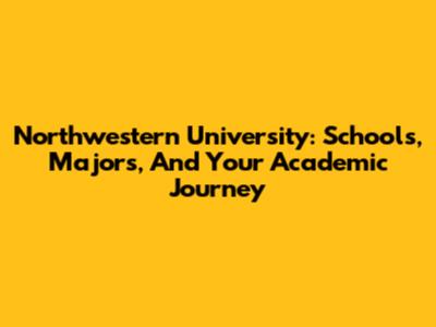 Northwestern University: Schools, Majors, And Your Academic Journey
