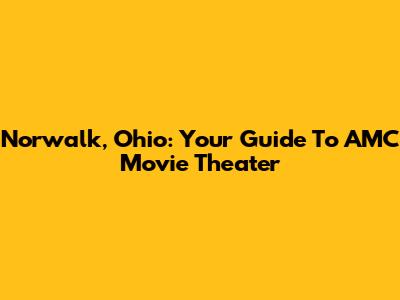 Norwalk, Ohio: Your Guide To AMC Movie Theater