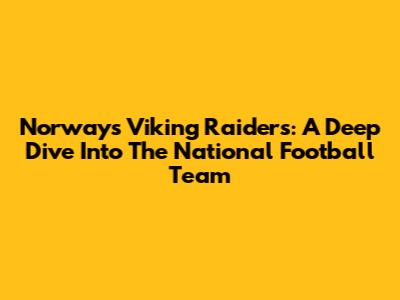 Norway's Viking Raiders: A Deep Dive Into The National Football Team