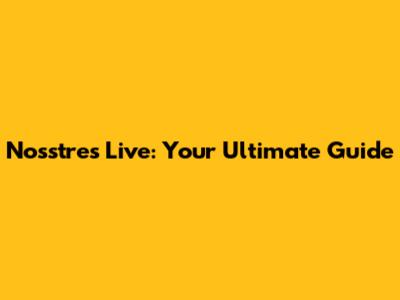 Nosstres Live: Your Ultimate Guide