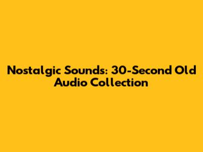 Nostalgic Sounds: 30-Second Old Audio Collection