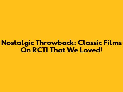 Nostalgic Throwback: Classic Films On RCTI That We Loved!