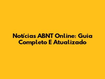 Notícias ABNT Online: Guia Completo E Atualizado