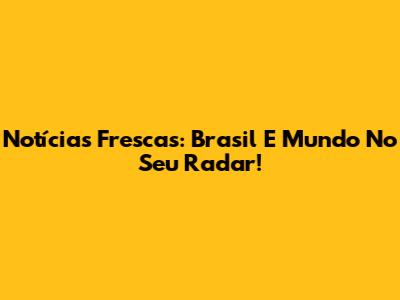 Notícias Frescas: Brasil E Mundo No Seu Radar!