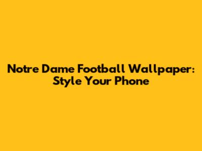 Notre Dame Football Wallpaper: Style Your Phone