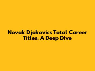 Novak Djokovic's Total Career Titles: A Deep Dive