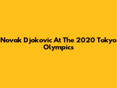 Novak Djokovic At The 2020 Tokyo Olympics
