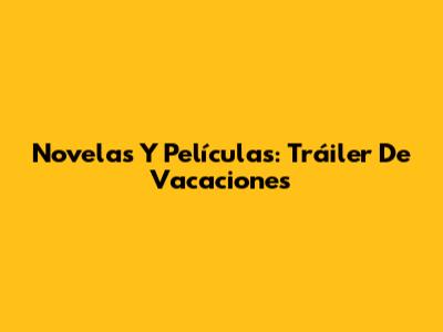 Novelas Y Películas: Tráiler De Vacaciones