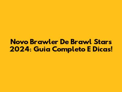 Novo Brawler De Brawl Stars 2024: Guia Completo E Dicas!