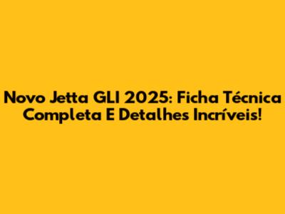 Novo Jetta GLI 2025: Ficha Técnica Completa E Detalhes Incríveis!
