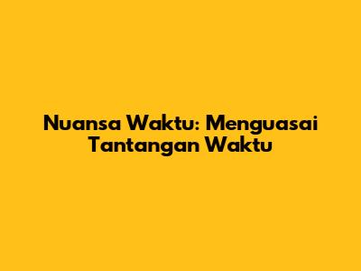 Nuansa Waktu: Menguasai Tantangan Waktu