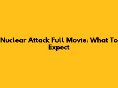 Nuclear Attack Full Movie: What To Expect