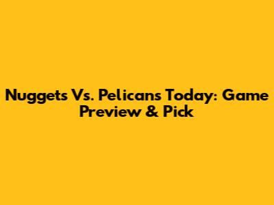 Nuggets Vs. Pelicans Today: Game Preview & Pick