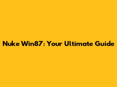 Nuke Win87: Your Ultimate Guide