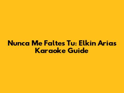 Nunca Me Faltes Tu: Elkin Arias Karaoke Guide