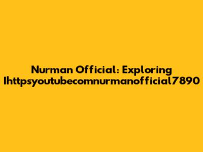 Nurman Official: Exploring Ihttpsyoutubecomnurmanofficial7890
