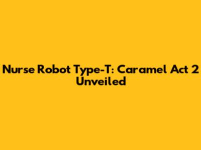 Nurse Robot Type-T: Caramel Act 2 Unveiled
