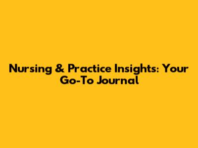 Nursing & Practice Insights: Your Go-To Journal