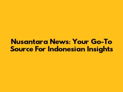 Nusantara News: Your Go-To Source For Indonesian Insights