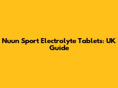 Nuun Sport Electrolyte Tablets: UK Guide