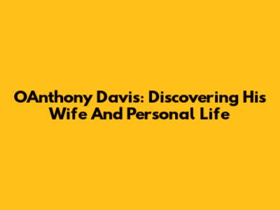 O'Anthony Davis: Discovering His Wife And Personal Life