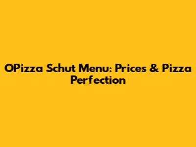 O'Pizza Schut Menu: Prices & Pizza Perfection