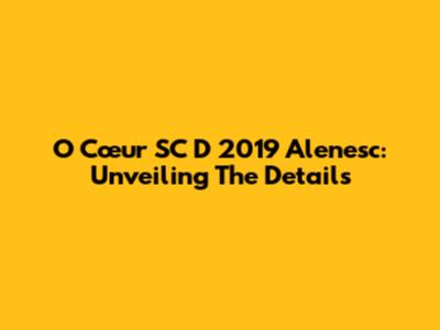 O Cœur SC D 2019 Alenesc: Unveiling The Details