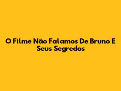 O Filme 'Não Falamos De Bruno' E Seus Segredos
