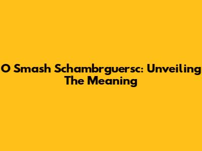 O Smash Schambrguersc: Unveiling The Meaning