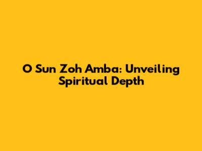 O Sun Zoh Amba: Unveiling Spiritual Depth