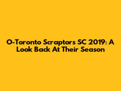 O-Toronto Scraptors SC 2019: A Look Back At Their Season