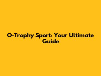 O-Trophy Sport: Your Ultimate Guide