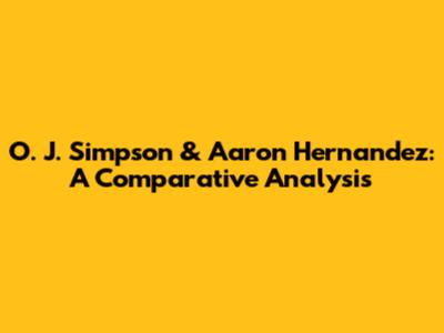 O. J. Simpson & Aaron Hernandez: A Comparative Analysis