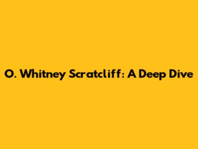 O. Whitney Scratcliff: A Deep Dive