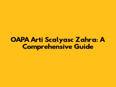 OAPA Arti Scalyasc Zahra: A Comprehensive Guide