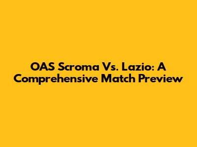 OAS Scroma Vs. Lazio: A Comprehensive Match Preview