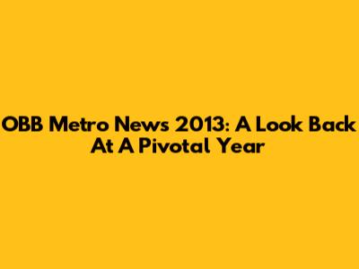 OBB Metro News 2013: A Look Back At A Pivotal Year