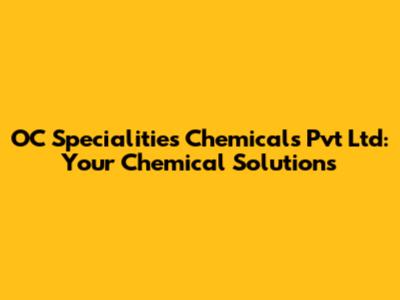 OC Specialities Chemicals Pvt Ltd: Your Chemical Solutions
