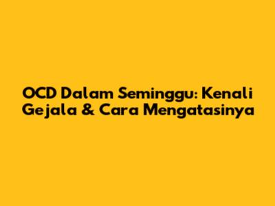 OCD Dalam Seminggu: Kenali Gejala & Cara Mengatasinya